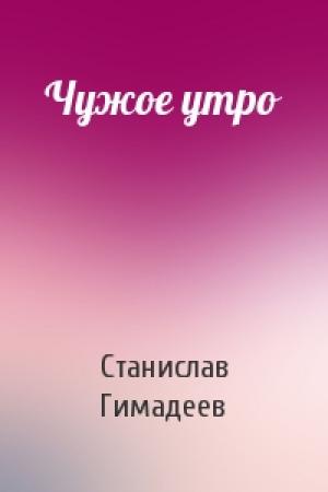 Обложка книги «Чужое утро» — Станислав Гимадеев