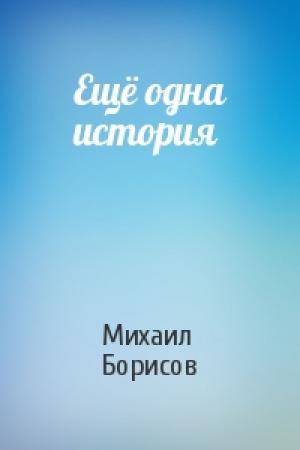 Обложка книги «Ещё одна история» — Михаил Борисов