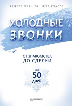 Обложка книги «Холодные звонки. От знакомства до сделки за 50 дней» — Петр Кудасов, Алексей Рязанцев
