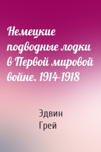 Немецкие подводные лодки в Первой мировой войне. 1914-1918
