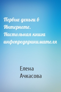 Первые деньги в Интернете. Настольная книга инфопредпринимателя