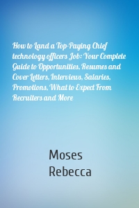 How to Land a Top-Paying Chief technology officers Job: Your Complete Guide to Opportunities, Resumes and Cover Letters, Interviews, Salaries, Promotions, What to Expect From Recruiters and More