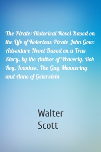 The Pirate: Historical Novel Based on the Life of Notorious Pirate John Gow: Adventure Novel Based on a True Story, by the Author of Waverly, Rob Roy, Ivanhoe, The Guy Mannering and Anne of Geierstein