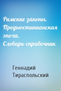 Римские законы. Предъюстинианская эпоха. Словарь-справочник