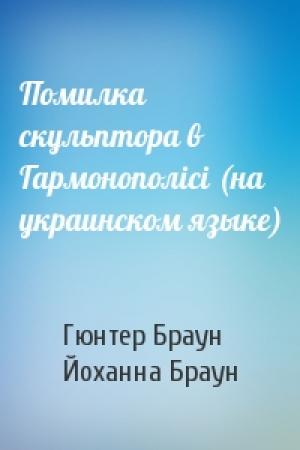 Обложка книги «Помилка скульптора в Гармонополici (на украинском языке)» — Гюнтер Браун, Йоханна Браун