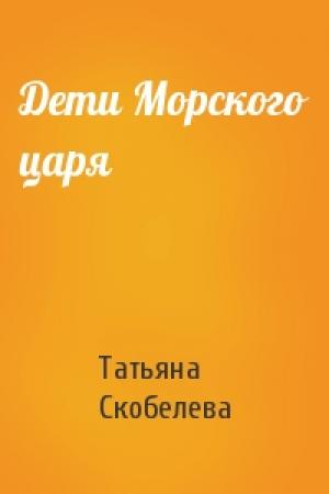 Обложка книги «Дети Морского царя» — Татьяна Скобелева
