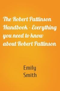 The Robert Pattinson Handbook - Everything you need to know about Robert Pattinson