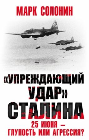 Обложка книги ««Упреждающий удар» Сталина. 25 июня – глупость или агрессия?» — Марк Солонин