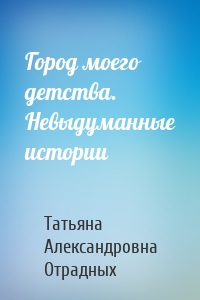 Город моего детства. Невыдуманные истории