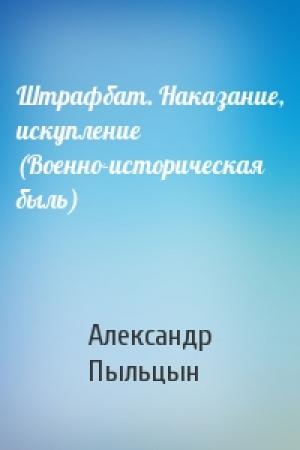 Обложка книги «Штрафбат. Наказание, искупление (Военно-историческая быль)» — Александр Пыльцын