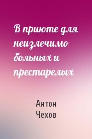 Обложка книги «В приюте для неизлечимо больных и престарелых» — Антон Чехов