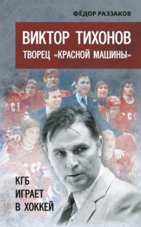 Обложка книги «Виктор Тихонов творец «Красной машины». КГБ играет в хоккей» — Федор Раззаков