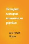 Анатолий Орлов - Истории, которые нашептали деревья