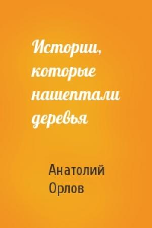 Обложка книги «Истории, которые нашептали деревья» — Анатолий Орлов