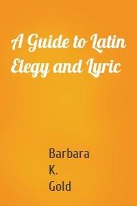 A Guide to Latin Elegy and Lyric