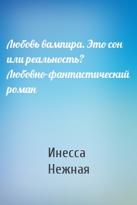 Любовь вампира. Это сон или реальность? Любовно-фантастический роман