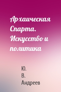 Архаическая Спарта. Искусство и политика