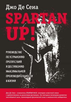 Обложка книги «Spartan up! Руководство по устранению препятствий и достижению максимальной производительности в жизни» — Джо Сена+