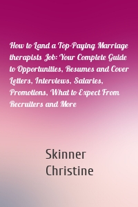 How to Land a Top-Paying Marriage therapists Job: Your Complete Guide to Opportunities, Resumes and Cover Letters, Interviews, Salaries, Promotions, What to Expect From Recruiters and More