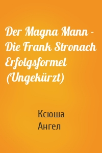 Der Magna Mann - Die Frank Stronach Erfolgsformel (Ungekürzt)