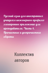 Русский язык для иностранных учащихся инженерного профиля: электронное приложение для преподавателя. Часть 4. Причастные и деепричастные обороты