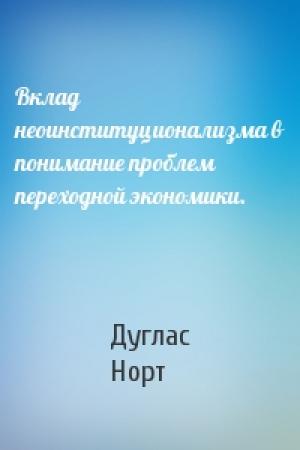 Обложка книги «Вклад неоинституционализма в понимание проблем переходной экономики.» — Дуглас Норт