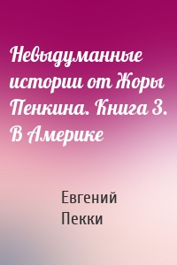 Невыдуманные истории от Жоры Пенкина. Книга 3. В Америке