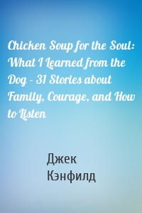 Chicken Soup for the Soul: What I Learned from the Dog - 31 Stories about Family, Courage, and How to Listen