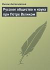 Михаил Богословский - Русское общество и наука при Петре Великом