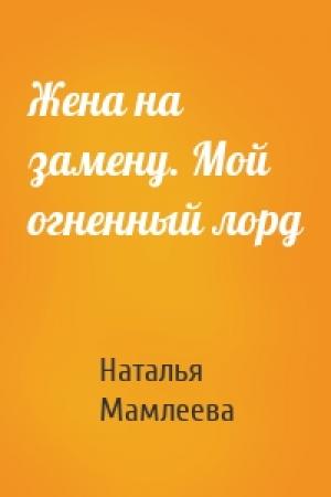 Обложка книги «Жена на замену. Мой огненный лорд» — Наталья Мамлеева