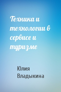 Техника и технологии в сервисе и туризме