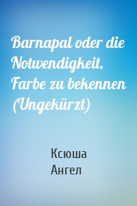 Barnapal oder die Notwendigkeit, Farbe zu bekennen (Ungekürzt)