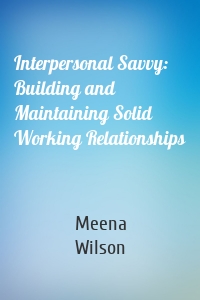 Interpersonal Savvy: Building and Maintaining Solid Working Relationships