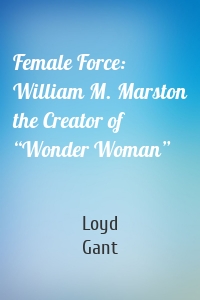 Female Force: William M. Marston the Creator of “Wonder Woman”