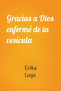 Gracias a Dios enfermé de la vesícula