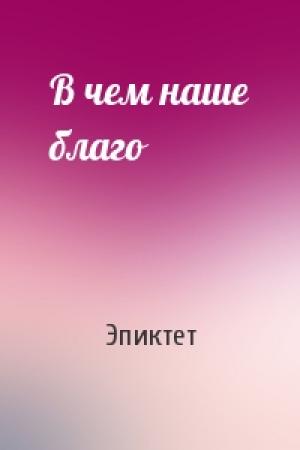 Обложка книги «В чем наше благо» — Эпиктет