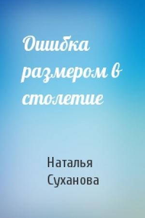 Обложка книги «Ошибка размером в столетие» — Наталья Суханова