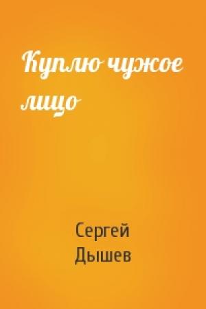 Обложка книги «Куплю чужое лицо» — Сергей Дышев