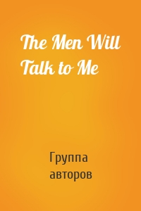 The Men Will Talk to Me