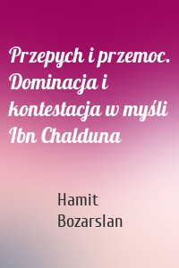 Przepych i przemoc. Dominacja i kontestacja w myśli Ibn Chalduna