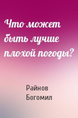 Обложка книги «Что может быть лучше плохой погоды?» — Богомил Райнов