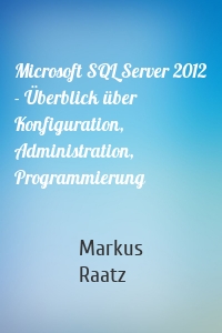 Microsoft SQL Server 2012 - Überblick über Konfiguration, Administration, Programmierung