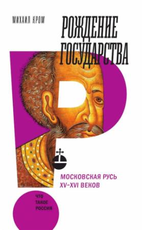 Обложка книги «Рождение государства. Московская Русь XV–XVI веков» — Михаил Кром