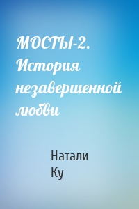 МОСТЫ-2. История незавершенной любви