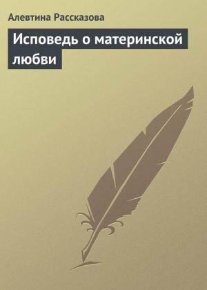 Обложка книги «Исповедь о материнской любви» — Алевтина Рассказова