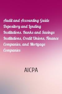Audit and Accounting Guide Depository and Lending Institutions. Banks and Savings Institutions, Credit Unions, Finance Companies, and Mortgage Companies