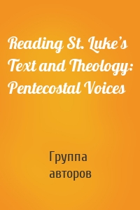 Reading St. Luke’s Text and Theology: Pentecostal Voices