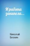 Николай Блохин - И работа закипела...