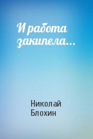 Обложка книги «И работа закипела...» — Николай Блохин