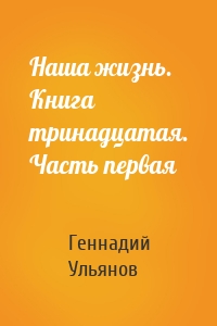 Наша жизнь. Книга тринадцатая. Часть первая